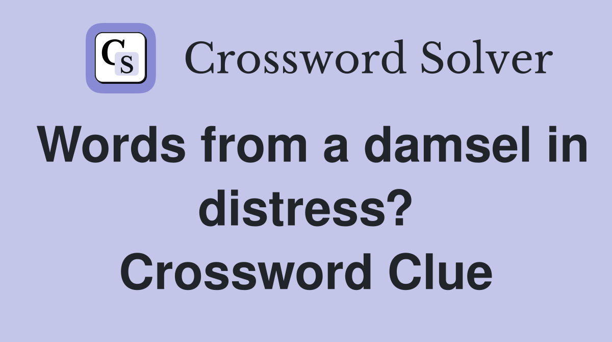 Words from a damsel in distress? Crossword Clue