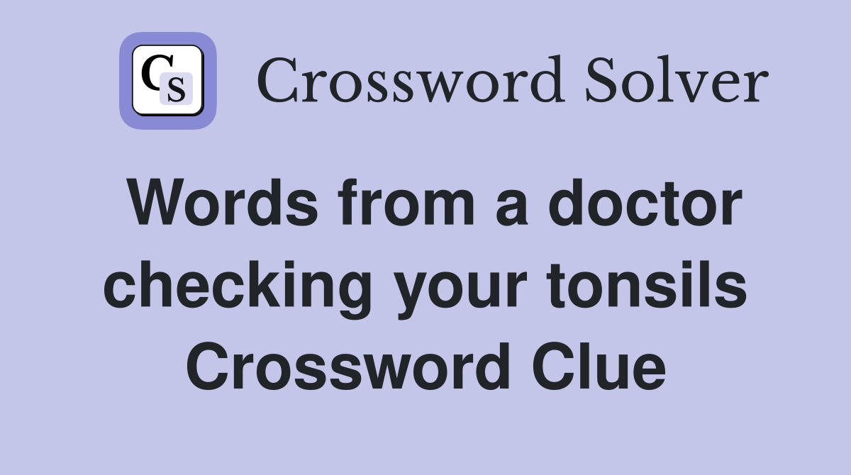 Words from a doctor checking your tonsils Crossword Clue