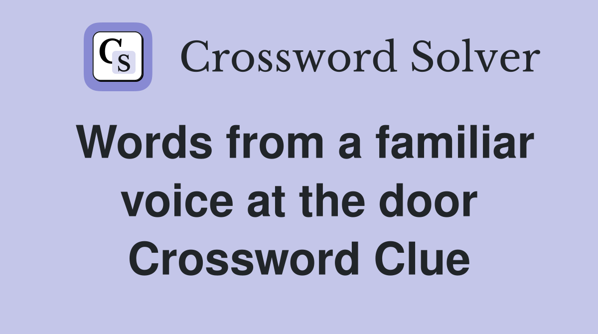 Words from a familiar voice at the door Crossword Clue