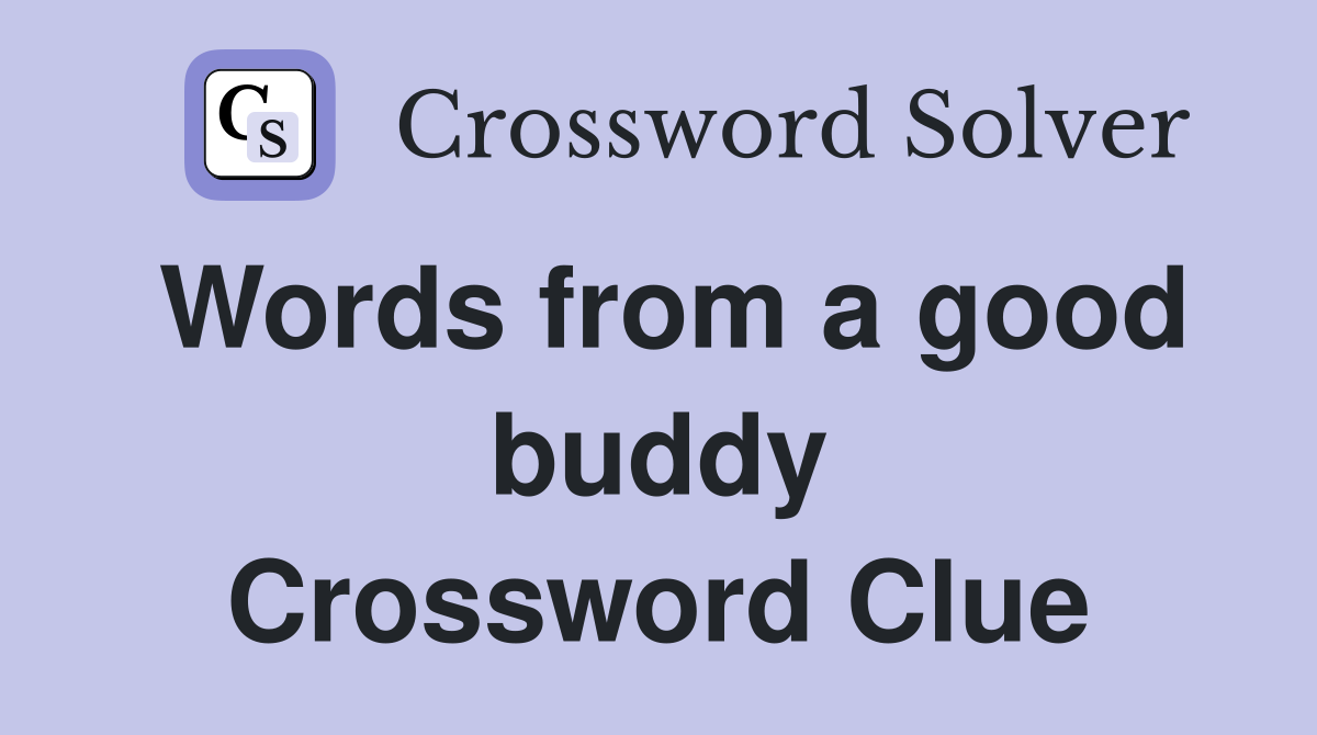 Words from a good buddy Crossword Clue