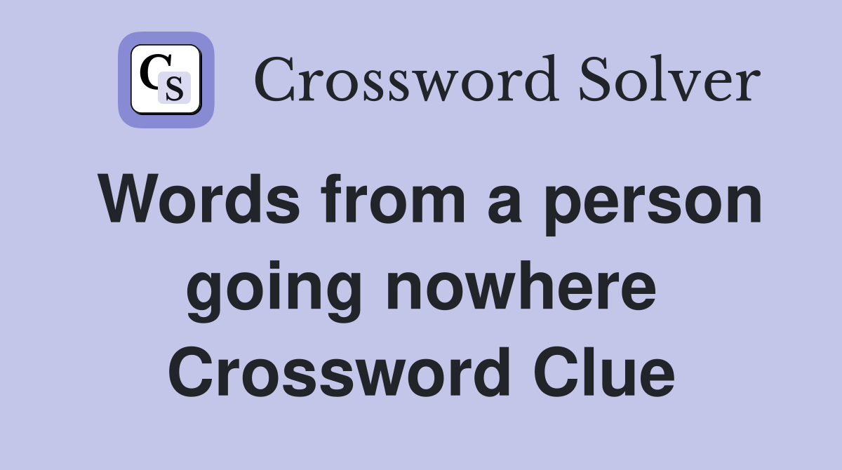 Words from a person going nowhere Crossword Clue