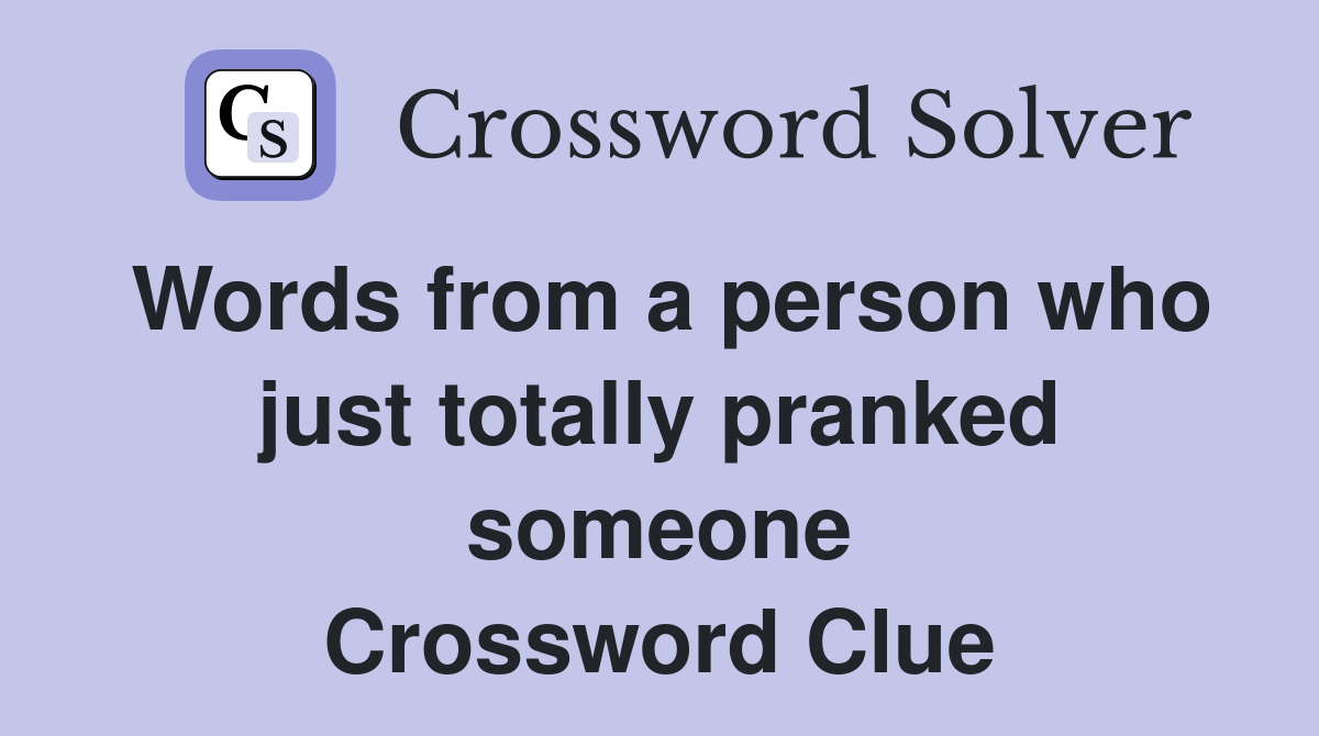 Words from a person who just totally pranked someone Crossword Clue