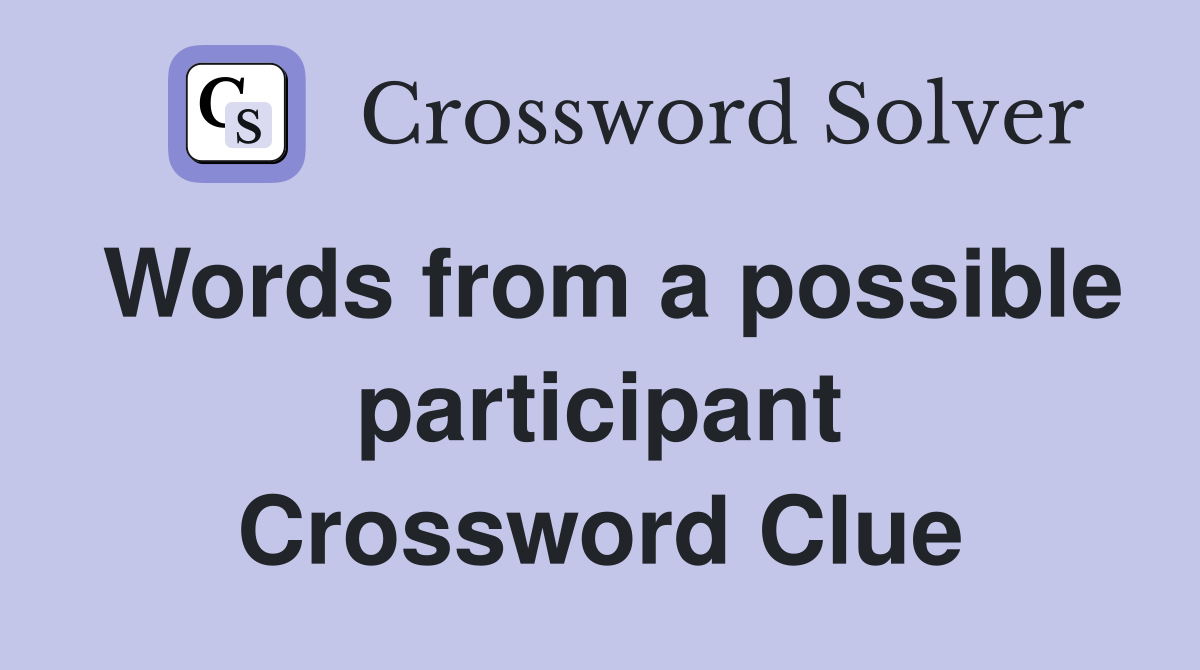 Words from a possible participant Crossword Clue