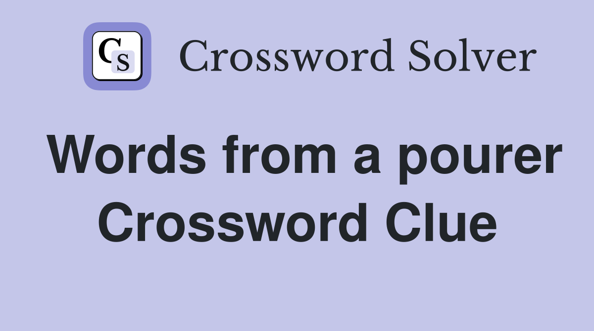 Words from a pourer Crossword Clue