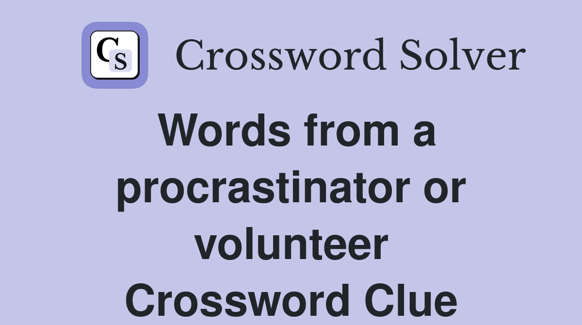 Words from a procrastinator or volunteer Crossword Clue
