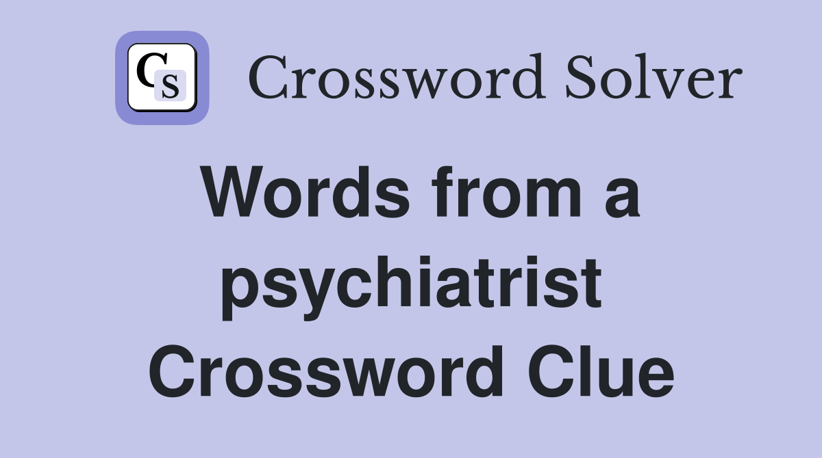 Words from a psychiatrist Crossword Clue