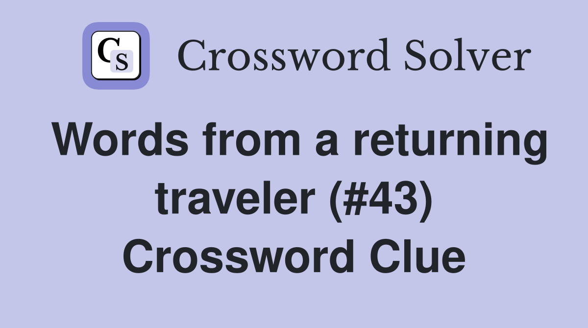 Words from a returning traveler (#43) Crossword Clue