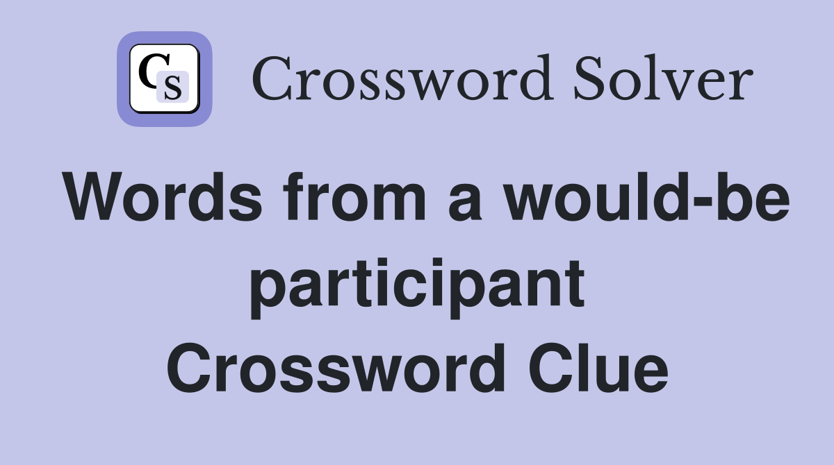 Words from a would-be participant Crossword Clue
