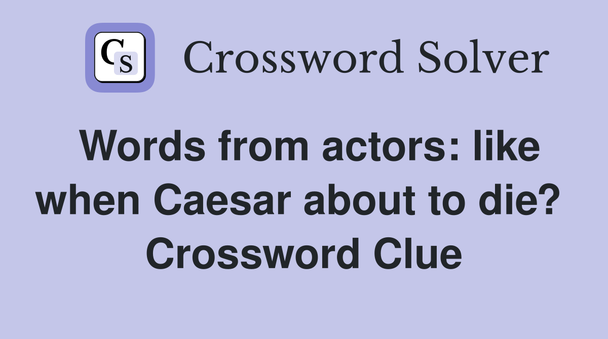 Words from actors: like when Caesar about to die?  Crossword Clue