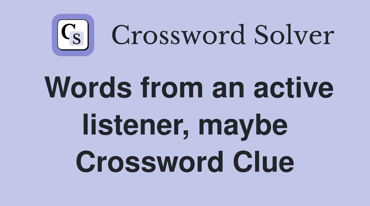 Words from an active listener, maybe Crossword Clue
