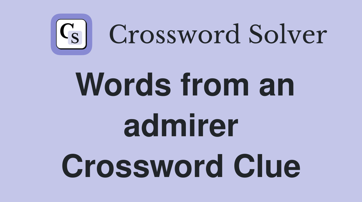 Words from an admirer Crossword Clue