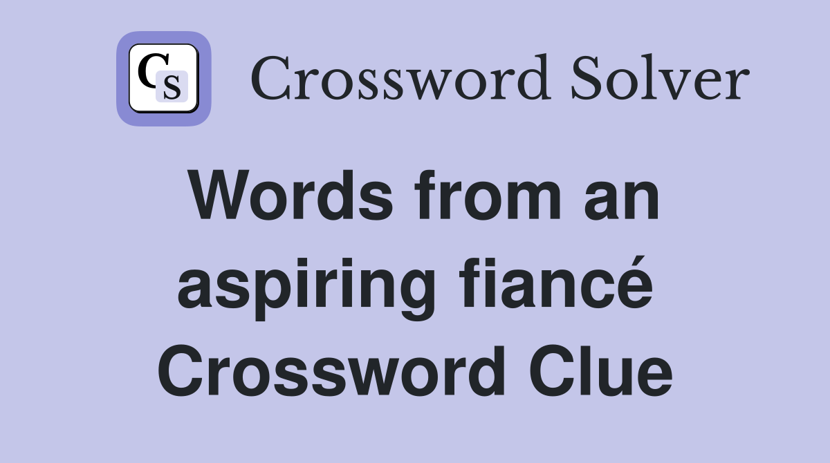 Words from an aspiring fiancé Crossword Clue