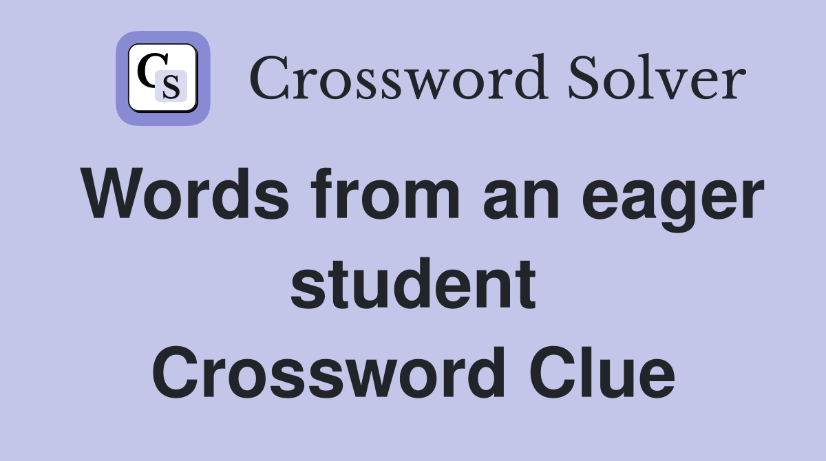 Words from an eager student Crossword Clue