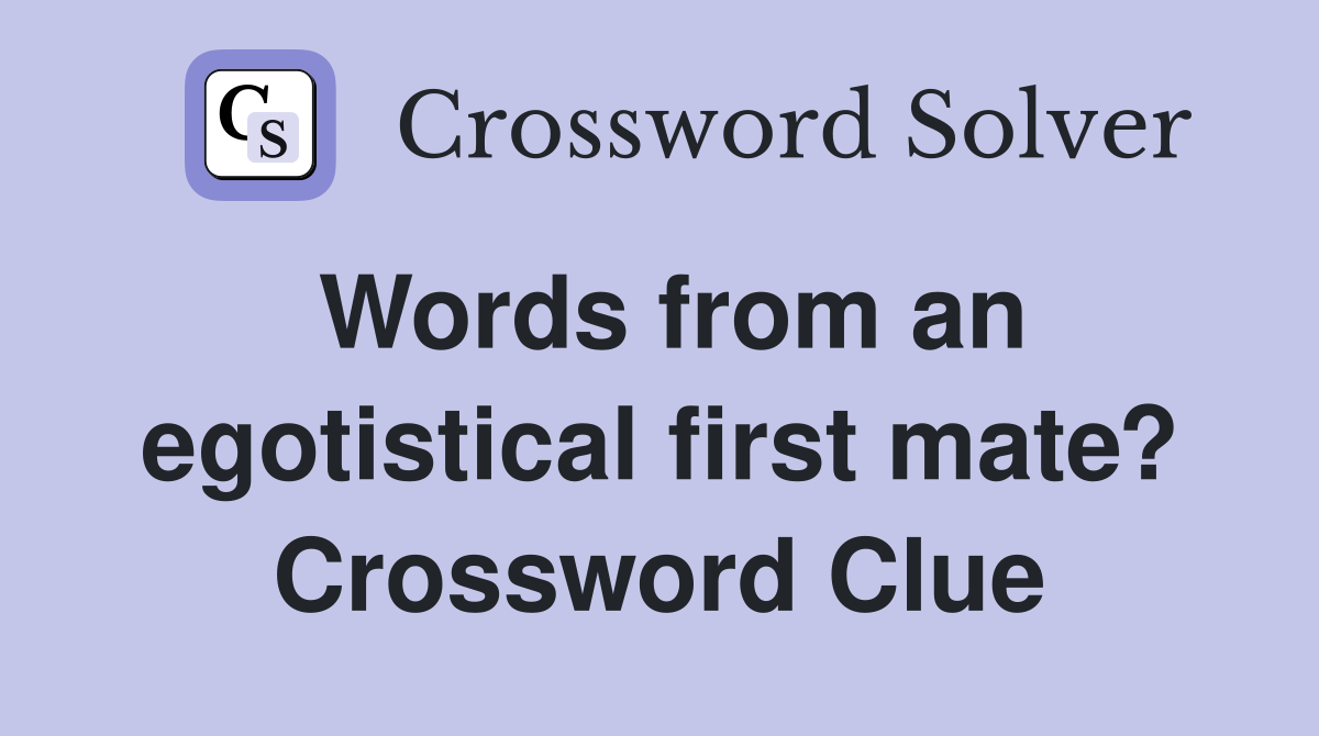 Words from an egotistical first mate? Crossword Clue