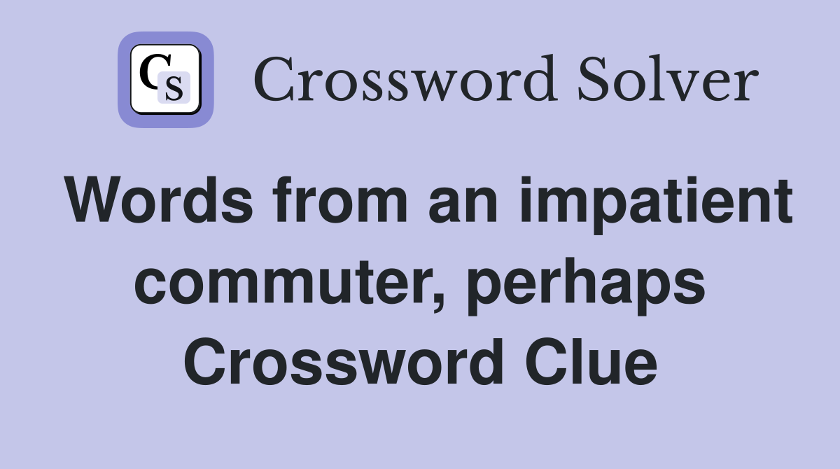 Words from an impatient commuter, perhaps Crossword Clue