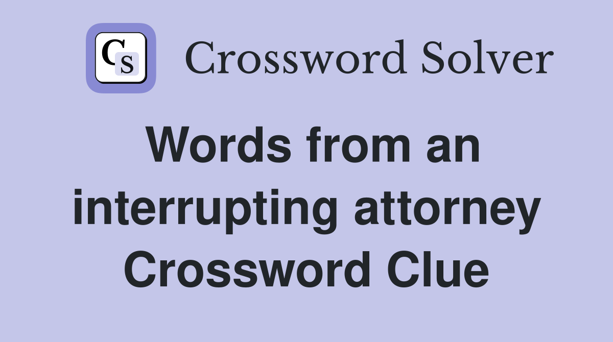 Words from an interrupting attorney Crossword Clue