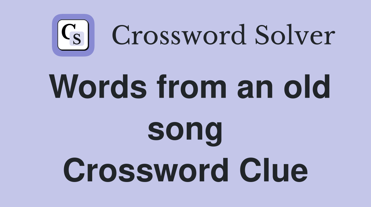Words from an old song Crossword Clue