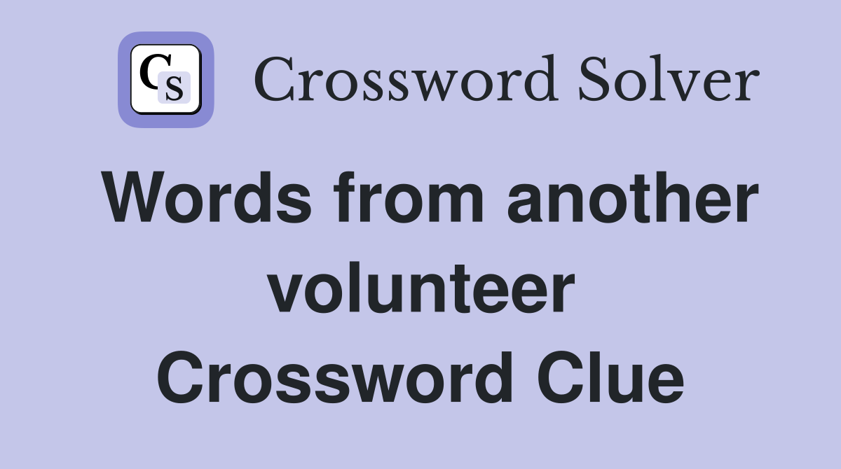 Words from another volunteer Crossword Clue