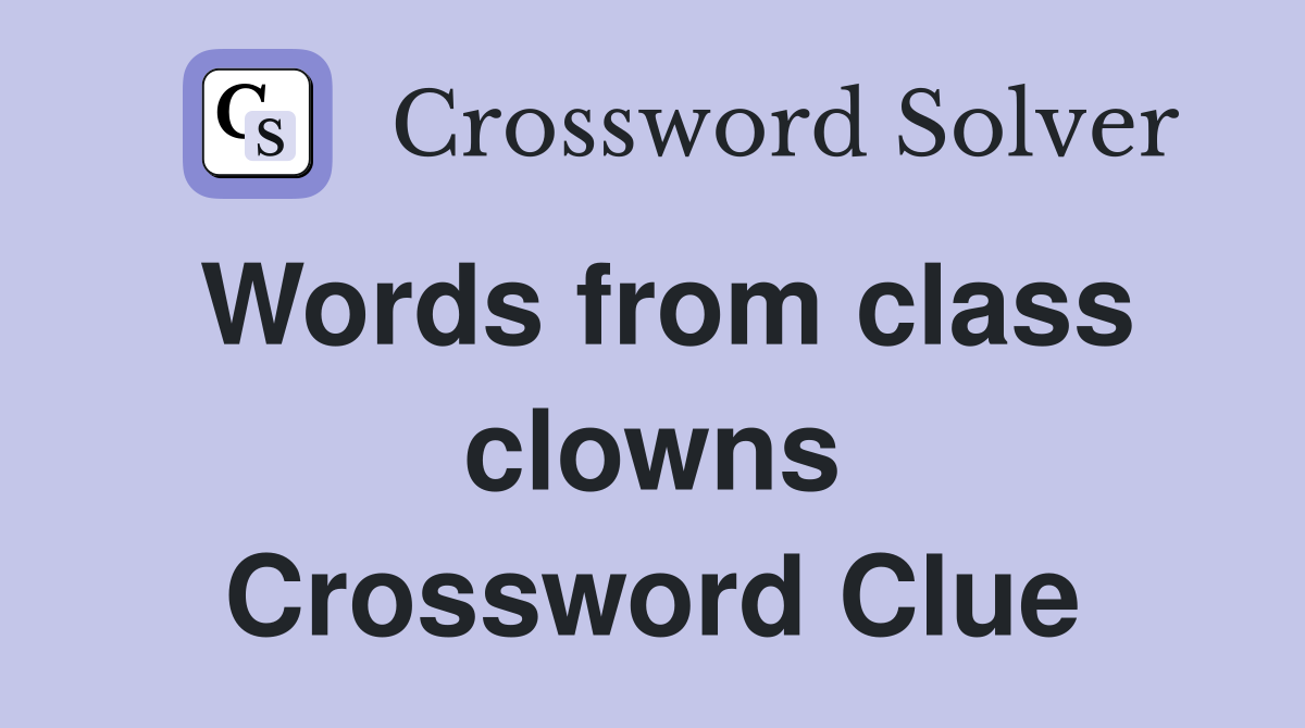 Words from class clowns Crossword Clue