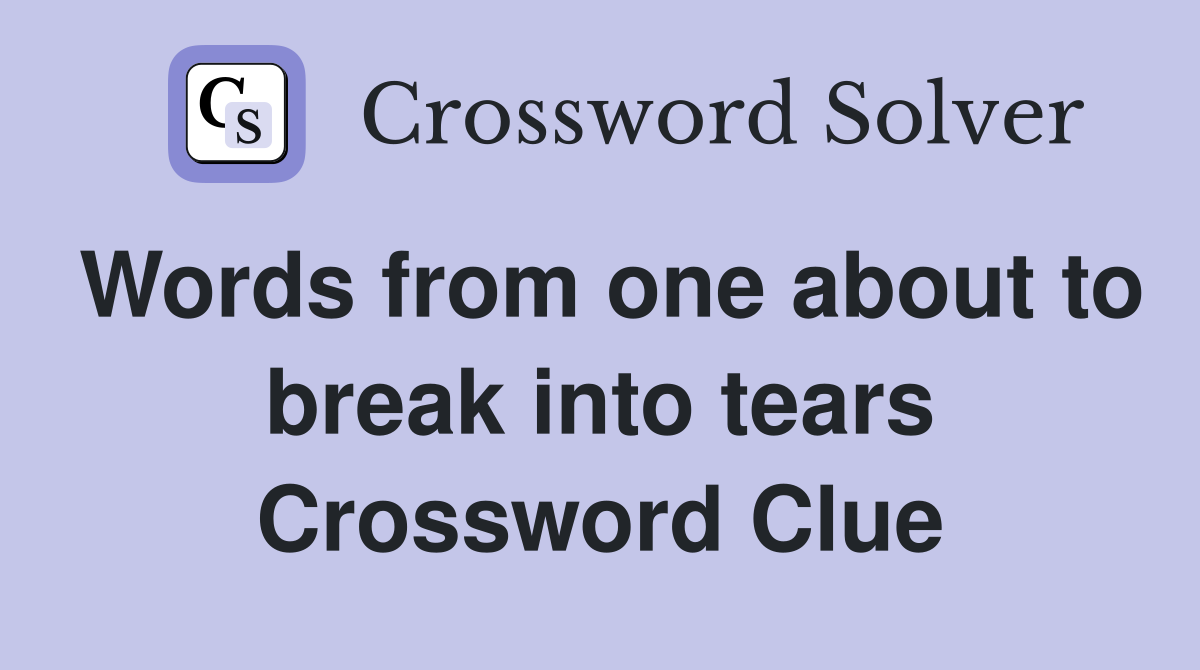 Words from one about to break into tears Crossword Clue