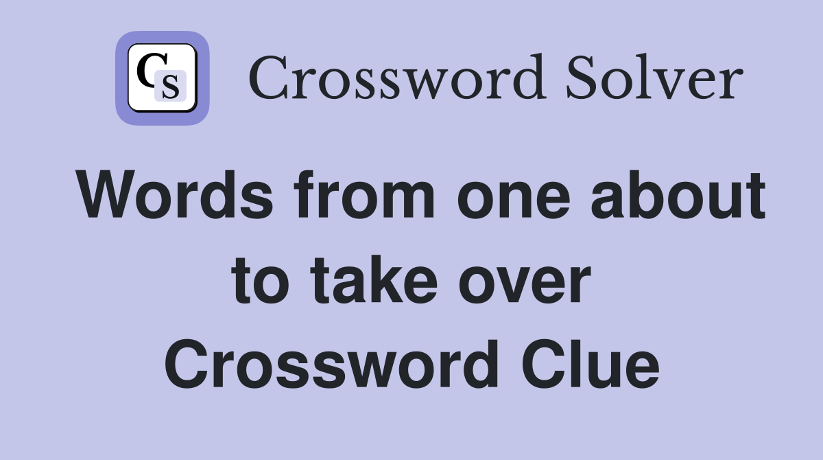 Words from one about to take over Crossword Clue