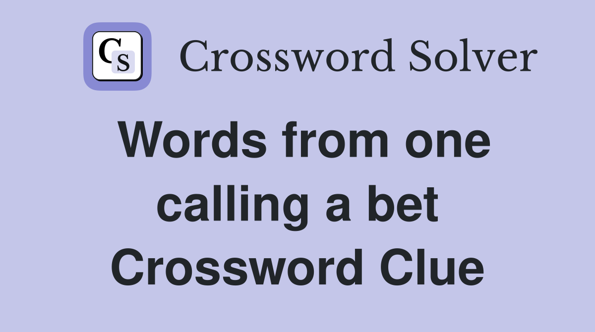 Words from one calling a bet Crossword Clue