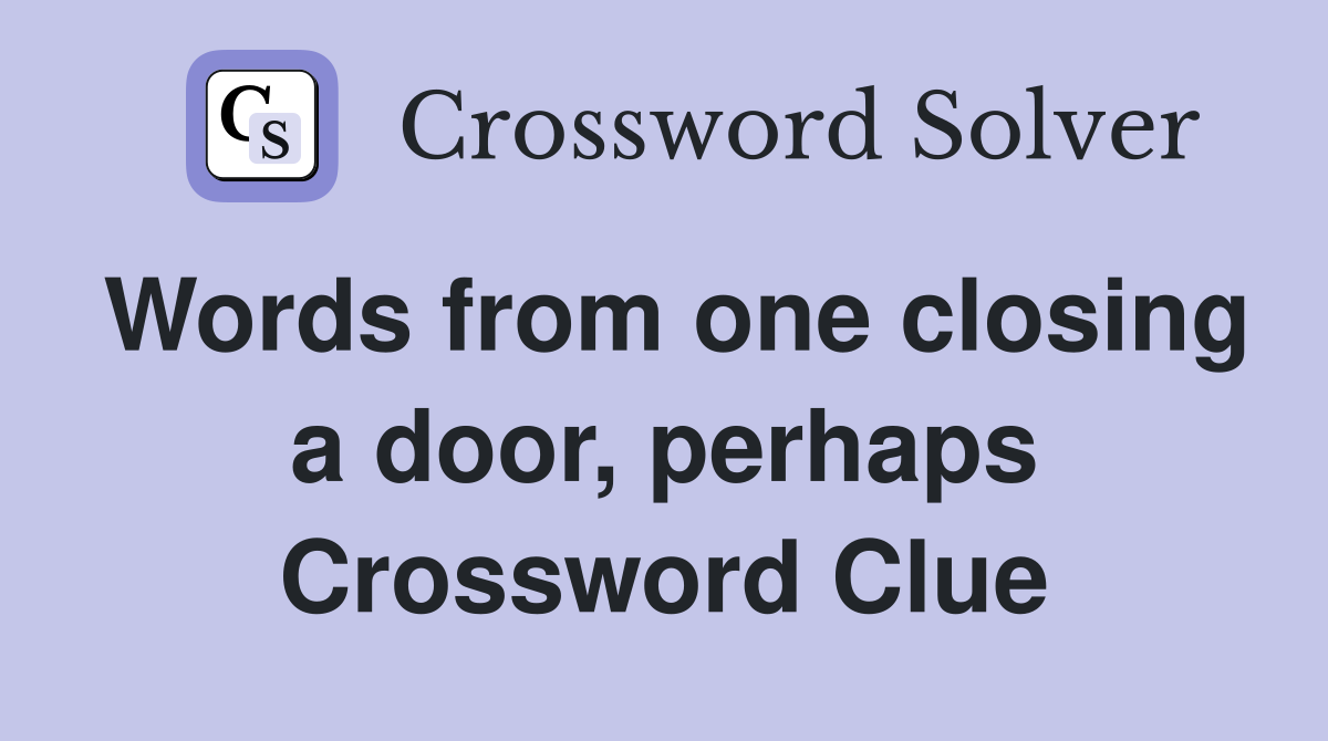 Words from one closing a door, perhaps Crossword Clue