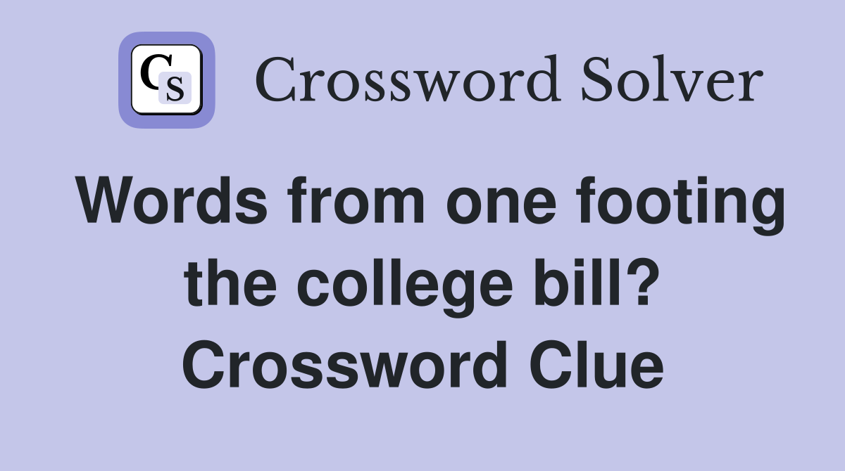 Words from one footing the college bill? Crossword Clue