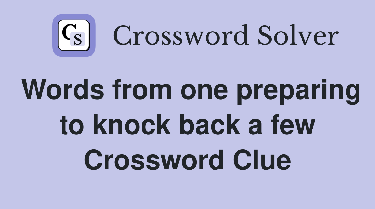 Words from one preparing to knock back a few Crossword Clue