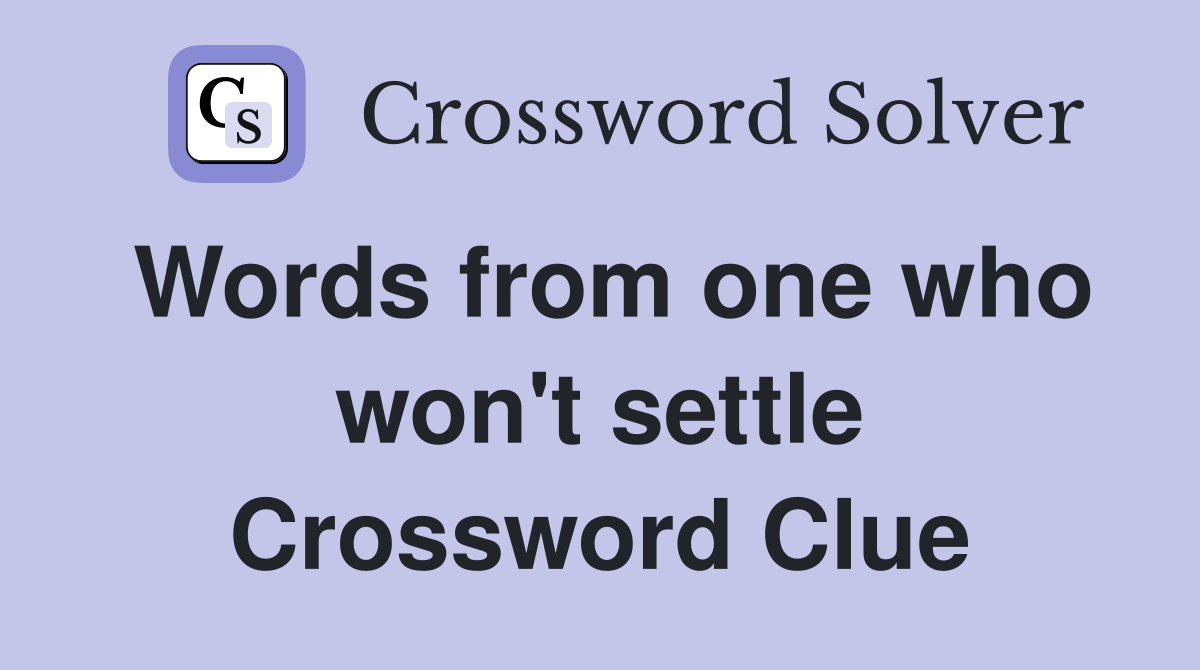 Words from one who won't settle Crossword Clue