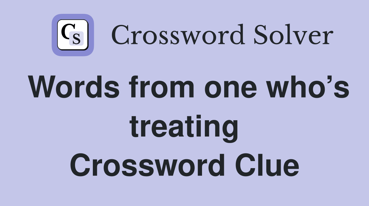 Words from one who’s treating Crossword Clue