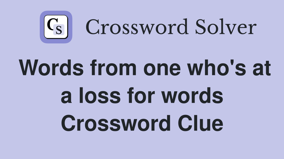 Words from one who's at a loss for words Crossword Clue
