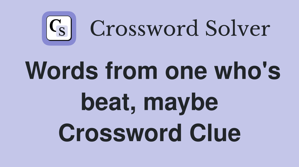 Words from one who's beat, maybe Crossword Clue