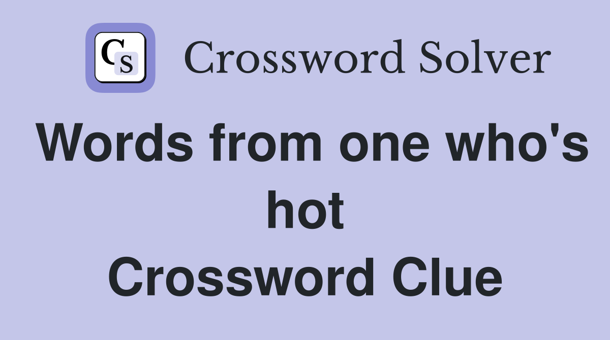 Words from one who's hot Crossword Clue