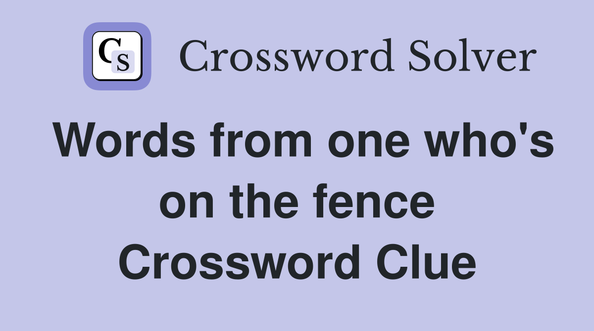 Words from one who's on the fence Crossword Clue