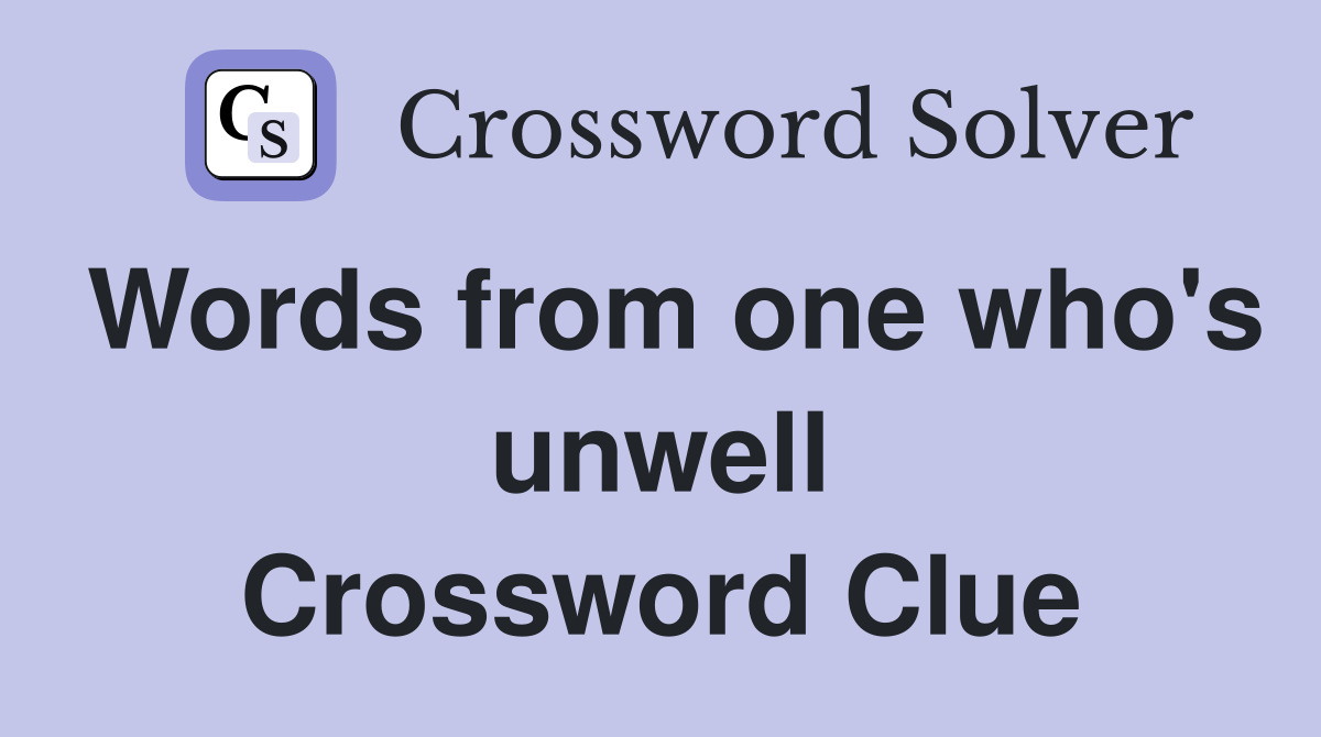 Words from one who's unwell Crossword Clue