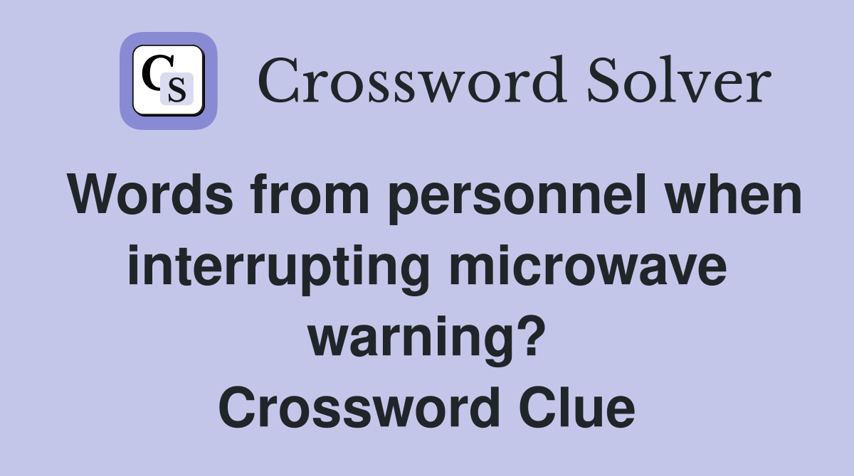 Words from personnel when interrupting microwave warning? Crossword Clue