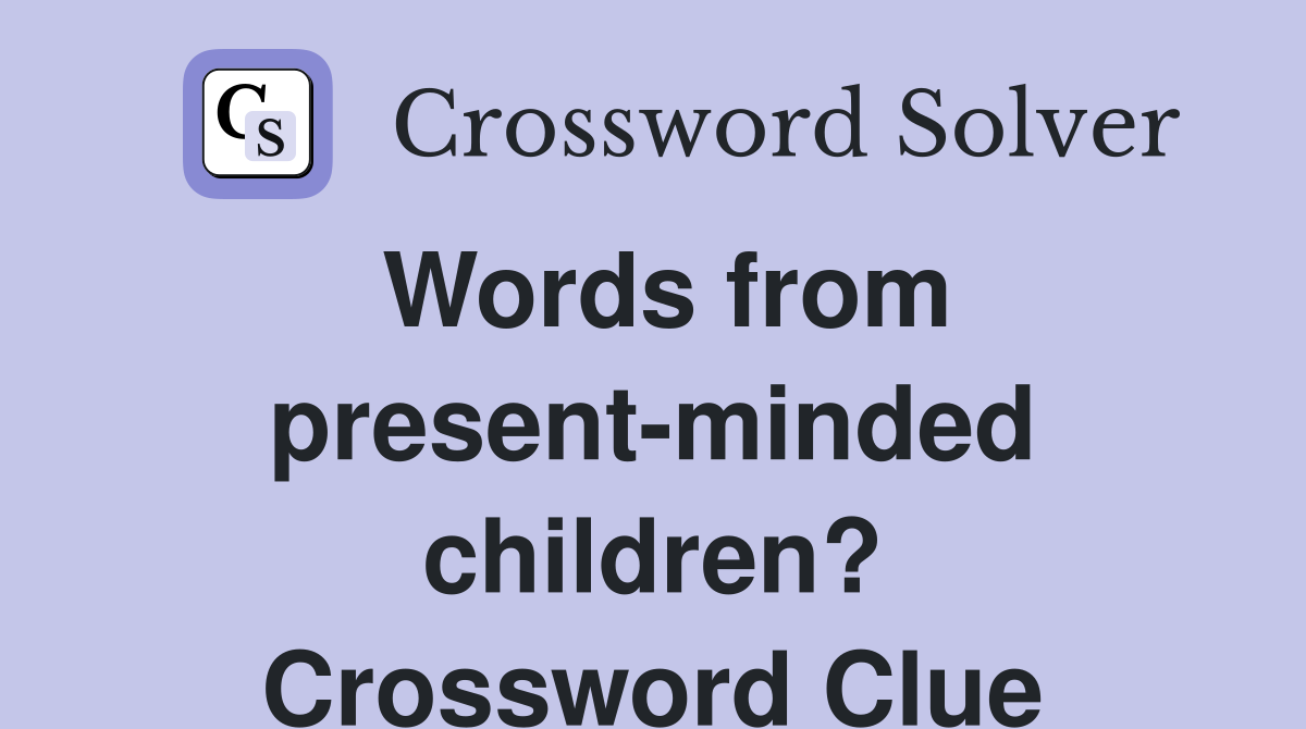 Words from present-minded children? Crossword Clue
