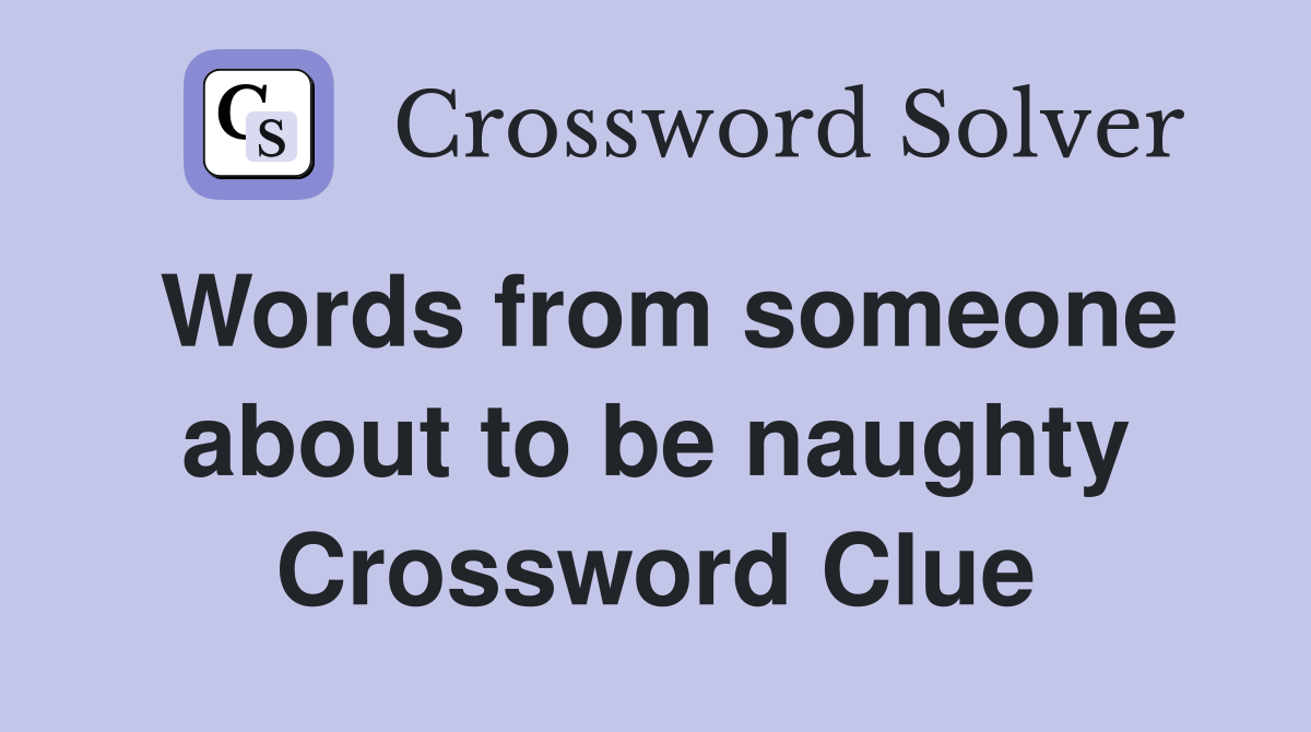 Words from someone about to be naughty Crossword Clue