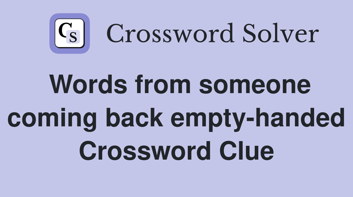 Words from someone coming back empty-handed Crossword Clue
