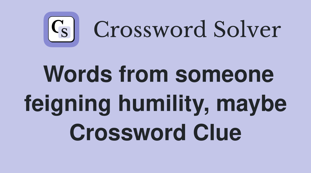 Words from someone feigning humility, maybe Crossword Clue