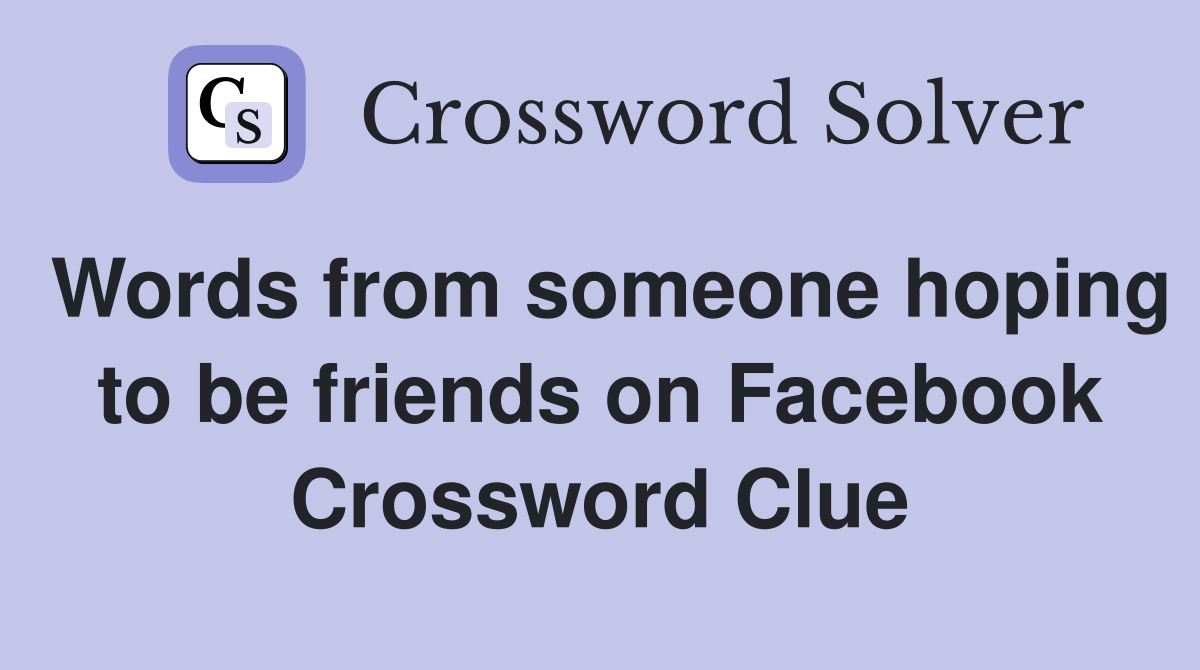 Words from someone hoping to be friends on Facebook Crossword Clue