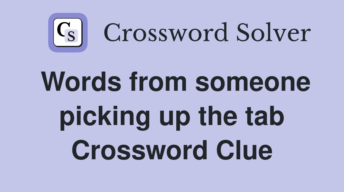 Words from someone picking up the tab Crossword Clue