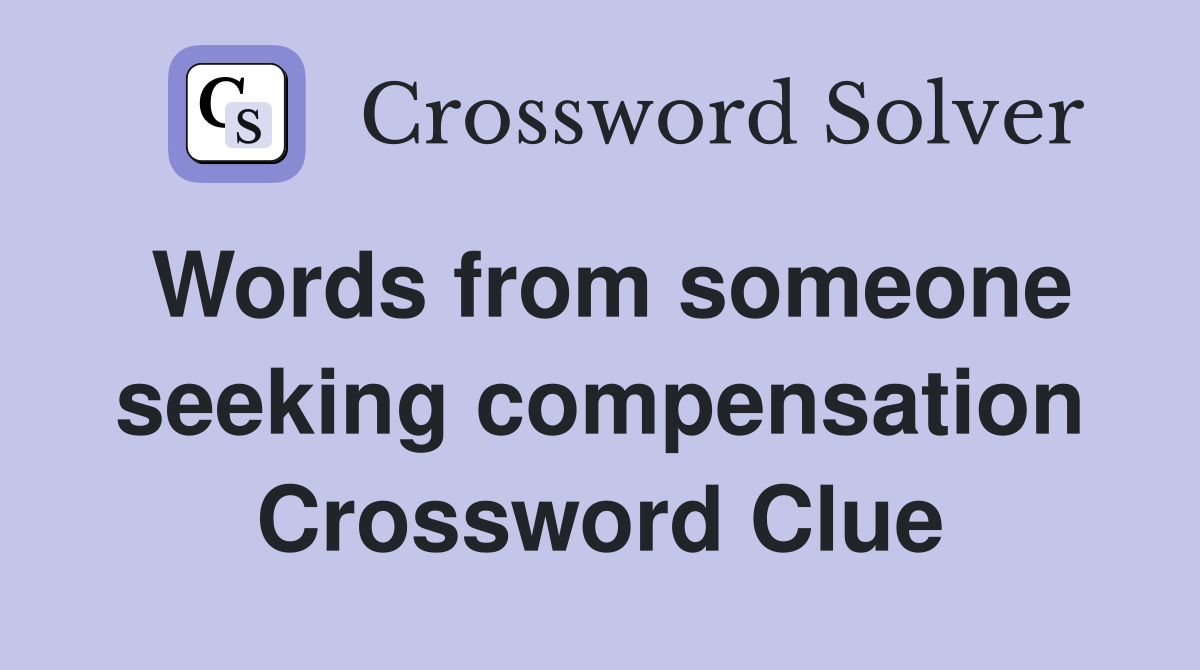 Words from someone seeking compensation Crossword Clue