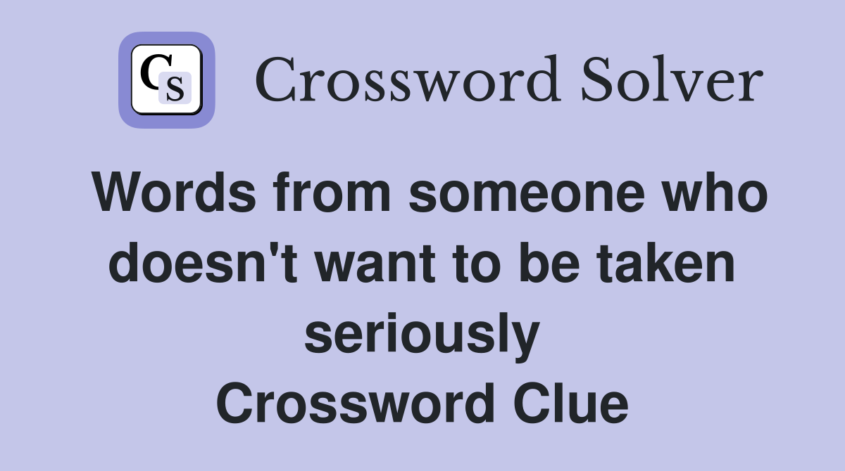 Words from someone who doesn't want to be taken seriously Crossword Clue