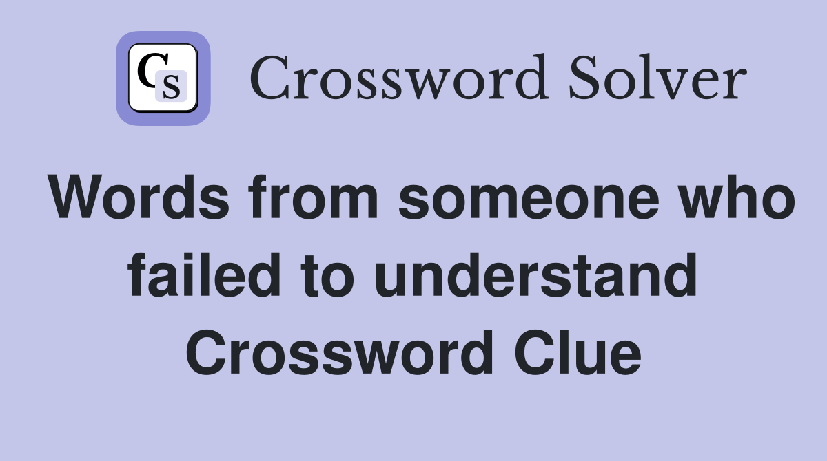 Words from someone who failed to understand Crossword Clue