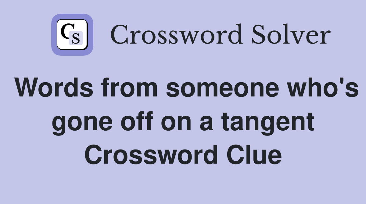 Words from someone who's gone off on a tangent Crossword Clue