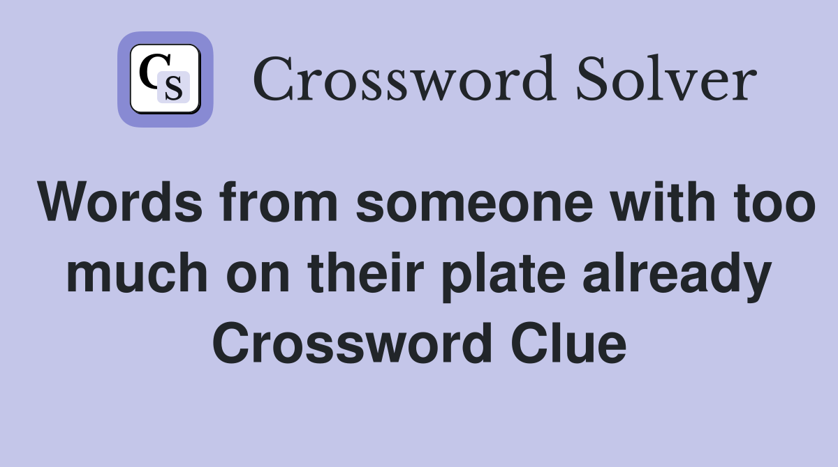 Words from someone with too much on their plate already Crossword Clue