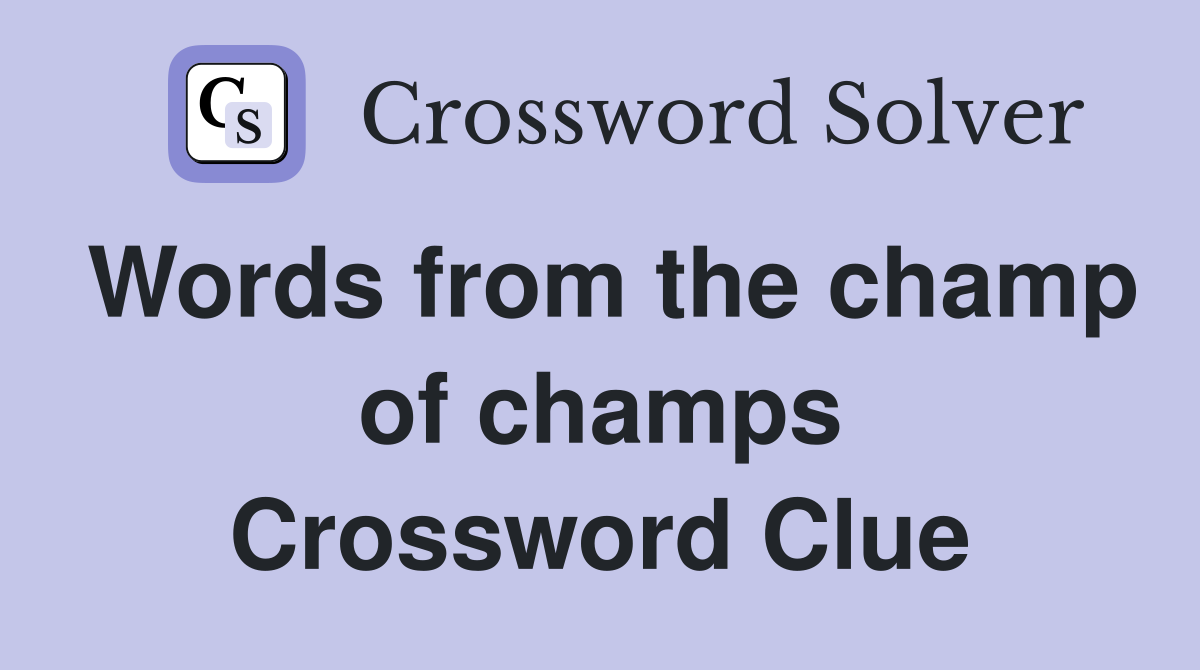 Words from the champ of champs Crossword Clue