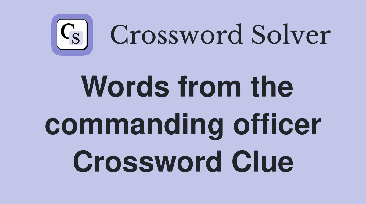 Words from the commanding officer Crossword Clue